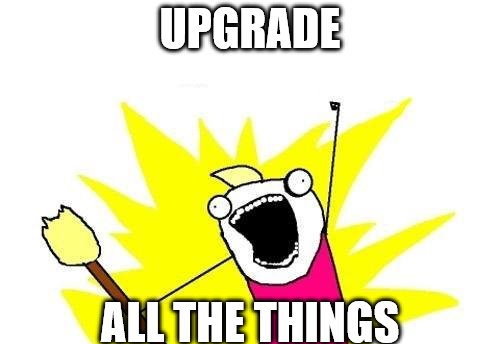 Upgrade all the things